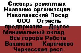 Слесарь-ремонтник › Название организации ­ Николаевский Посад, ООО › Отрасль предприятия ­ Другое › Минимальный оклад ­ 1 - Все города Работа » Вакансии   . Карачаево-Черкесская респ.